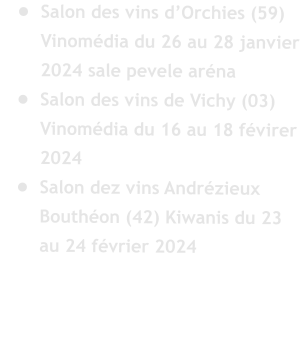 	Salon des vins dOrchies (59) Vinomdia du 26 au 28 janvier 2024 sale pevele arna 	Salon des vins de Vichy (03) Vinomdia du 16 au 18 fvirer 2024 	Salon dez vins Andrzieux Bouthon (42) Kiwanis du 23 au 24 fvrier 2024